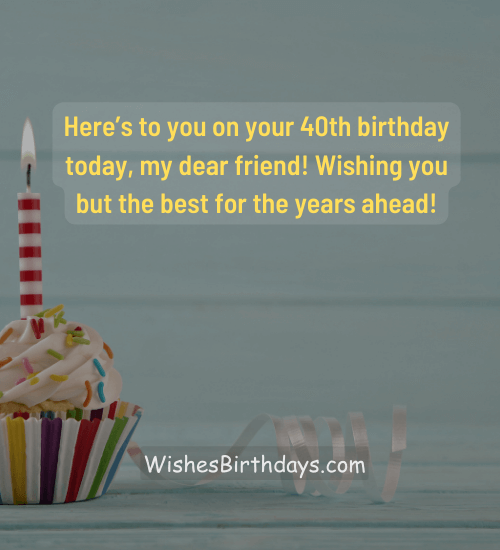 Here’s to you on your 40th birthday today, my dear friend! Wishing you but the best for the years ahead!