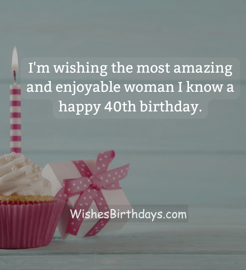 I'm wishing the most amazing and enjoyable woman I know a happy 40th birthday.