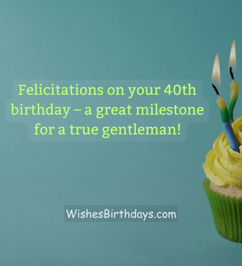 Felicitations on your 40th birthday – a great milestone for a true gentleman!