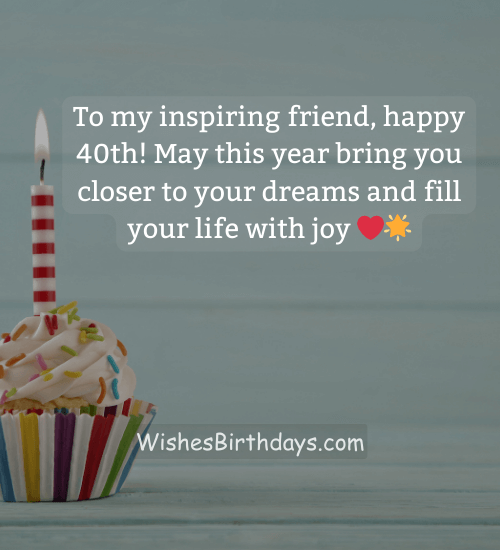 To my inspiring friend, happy 40th! May this year bring you closer to your dreams and fill your life with joy ❤️🌟
