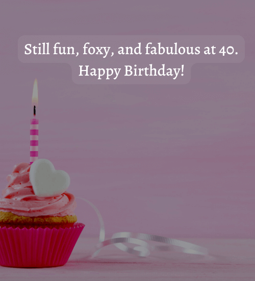 Still fun, foxy, and fabulous at 40. - 40th Birthday Wishes for a Friend