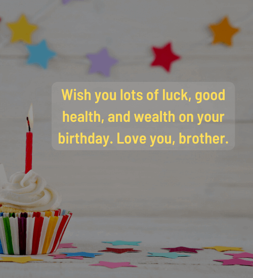 Wish you lots of luck, good health, and wealth on your birthday