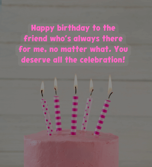 Happy birthday to the friend who’s always there for me, no matter what