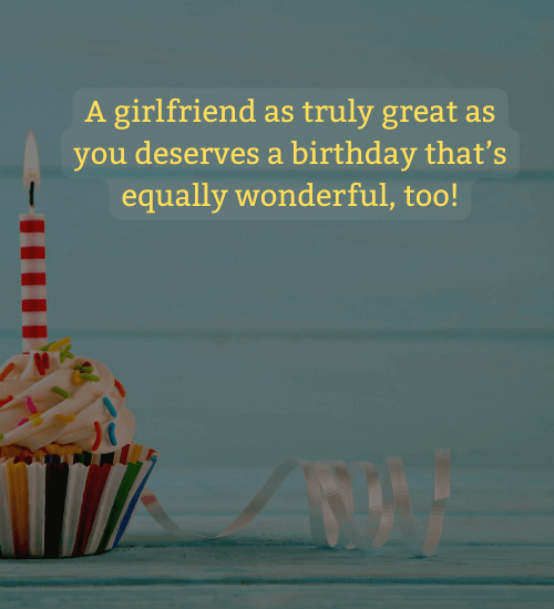 A girlfriend as truly great as you deserves a birthday that’s equally wonderful, too!