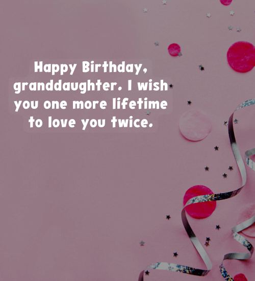 Happy Birthday, granddaughter. I wish you one more lifetime to love you twice.