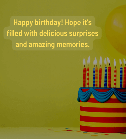 Happy birthday! Hope it's filled with delicious surprises and amazing memories.
