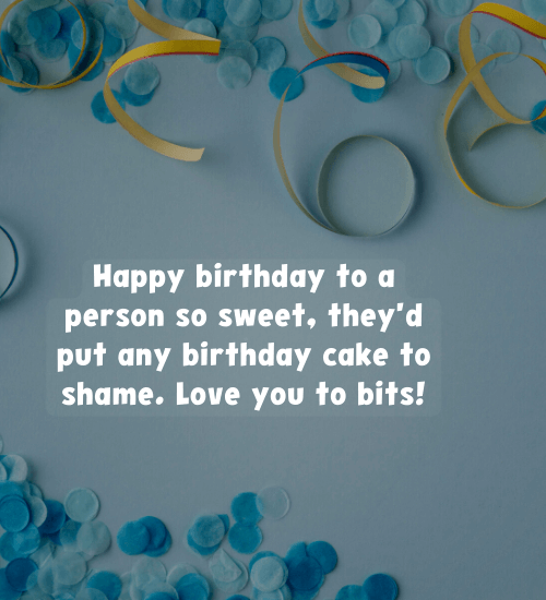 Happy birthday to a person so sweet, they'd put any birthday cake to shame