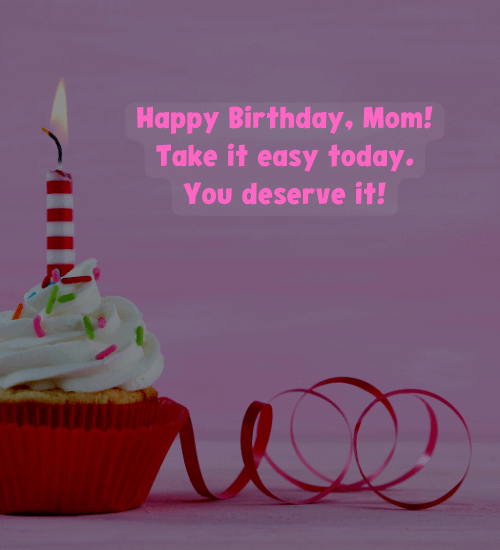 Happy Birthday, Mom! Take it easy today. You deserve it!