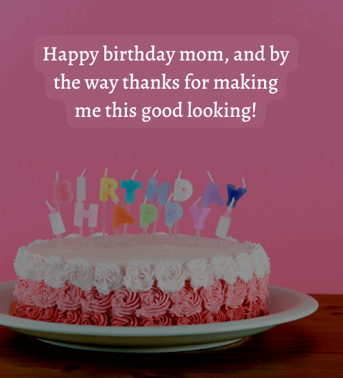 Happy birthday mom, and by the way thanks for making me this good looking!