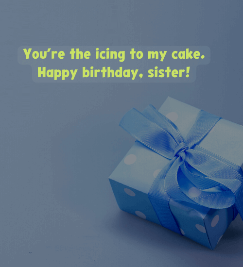 You’re the icing to my cake. Happy birthday, sister!