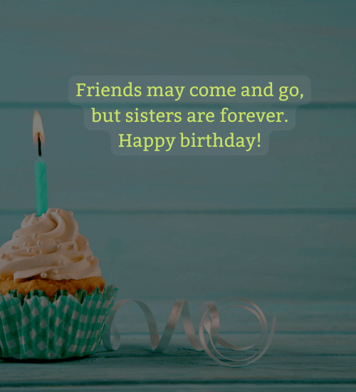 Friends may come and go, but sisters are forever. Happy birthday!