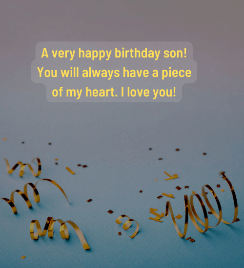 A very happy birthday son! You will always have a piece of my heart