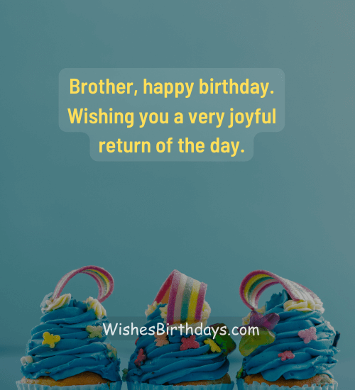 Brother, happy birthday. Wishing you a very joyful return of the day.