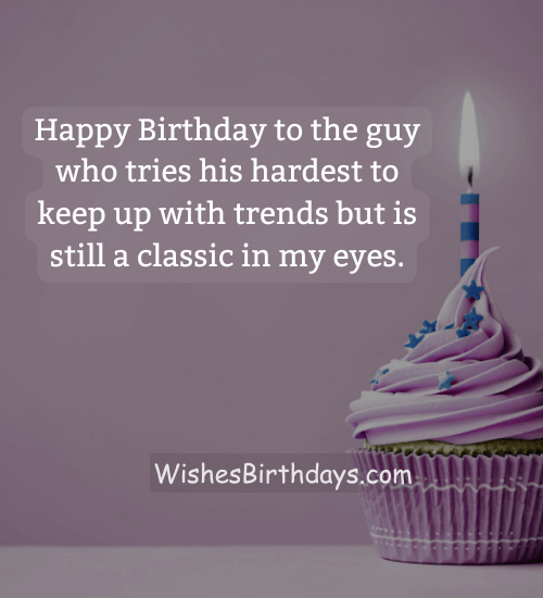 Happy Birthday to the guy who tries his hardest to keep up with trends but is still a classic in my eyes. - funny birthday wishes for husband on facebook