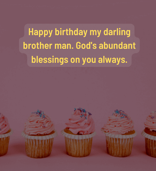 Happy birthday my darling brother man. God's abundant blessings on you always.