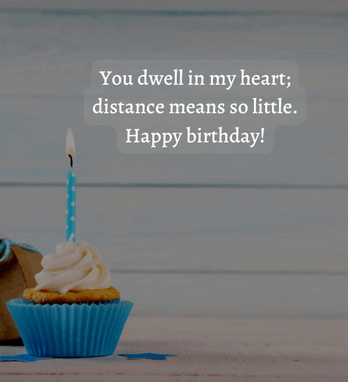 You dwell in my heart; distance means so little. Happy birthday!