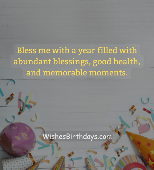 Bless me with a year filled with abundant blessings, good health, and memorable moments.