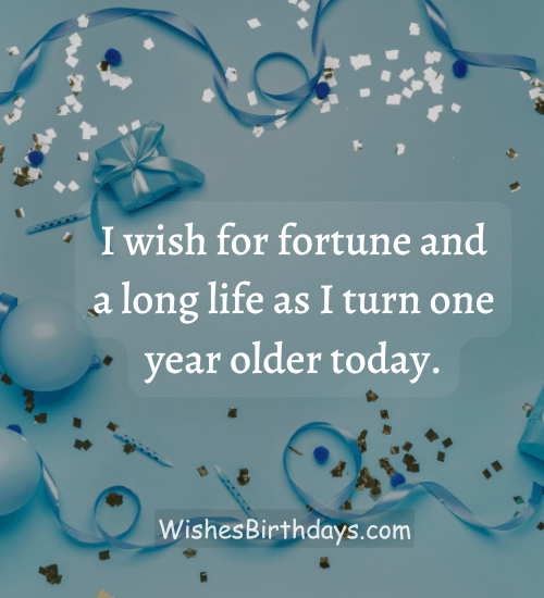 I wish for fortune and a long life as I turn one year older today.