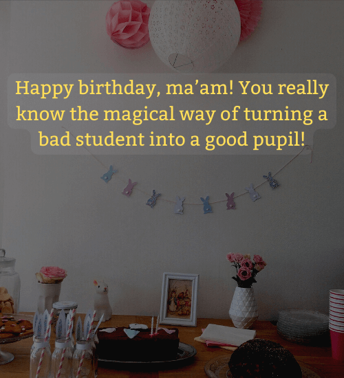 Happy birthday, ma’am! You really know the magical way of turning a bad student into a good pupil!