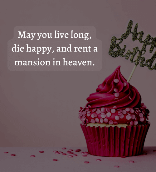 May you live long, die happy, and rent a mansion in heaven. - Irish birthday wishes