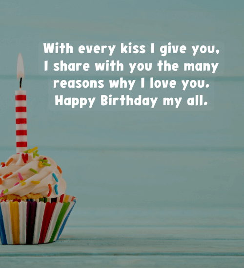 With every kiss I give you, I share with you the many reasons why I love you. Happy Birthday my all.