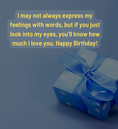 I may not always express my feelings with words, but if you just look into my eyes, you’ll know how much I love you.