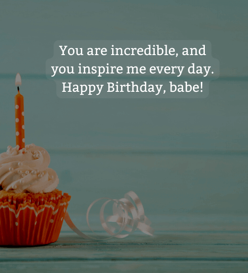 You are incredible, and you inspire me every day. Happy Birthday, babe! - touching birthday wishes for boyfriend