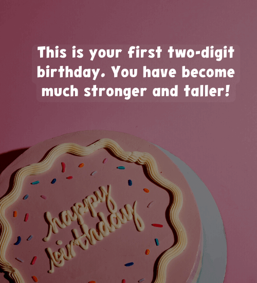 This is your first two-digit birthday. You have become much stronger and taller!