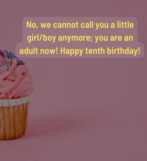No, we cannot call you a little girl/boy anymore; you are an adult now! Happy tenth birthday!
