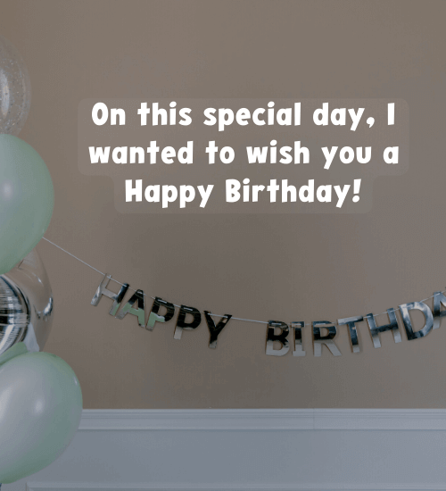 On this special day, I wanted to wish you a Happy Birthday!