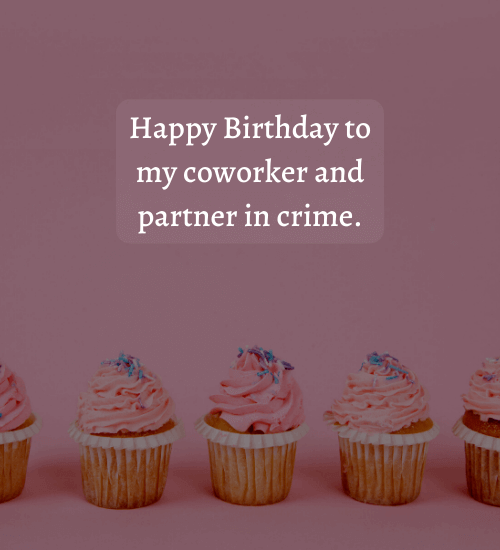 Happy Birthday to my coworker and partner in crime. - professional birthday wishes