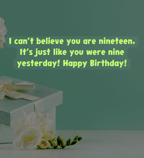 I can’t believe you are nineteen. It’s just like you were nine yesterday! Happy Birthday!