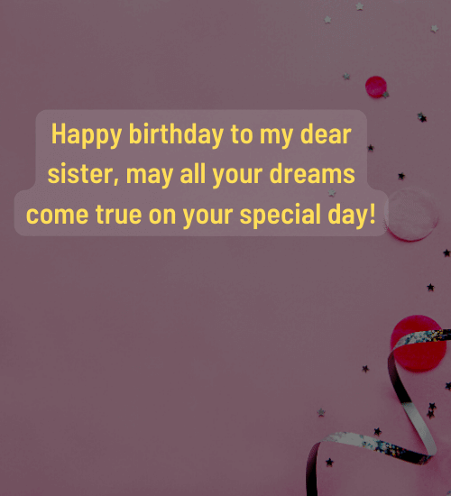 Happy birthday to my dear sister, may all your dreams come true on your special day!