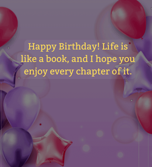 Happy Birthday! Life is like a book, and I hope you enjoy every chapter of it.