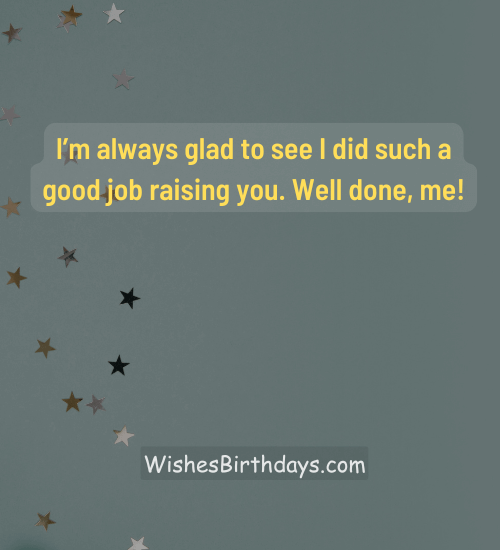 I’m always glad to see I did such a good job raising you. Well done, me!