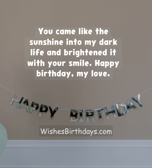 You came like the sunshine into my dark life and brightened it with your smile. Happy birthday, my love.