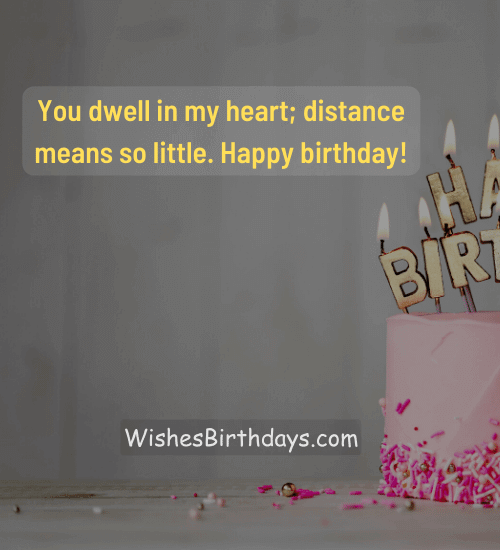 You dwell in my heart; distance means so little. Happy birthday!