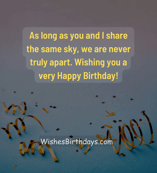 As long as you and I share the same sky, we are never truly apart. Wishing you a very Happy Birthday!