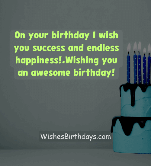 On your birthday I wish you success and endless happiness!.Wishing you an awesome birthday!