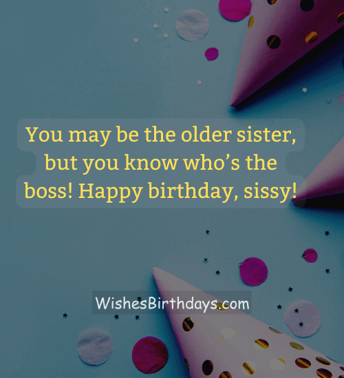 You may be the older sister, but you know who’s the boss! Happy birthday, sissy!