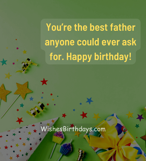 You’re the best father anyone could ever ask for. Happy birthday!