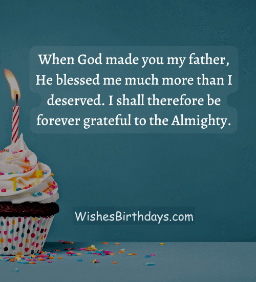 When God made you my father, He blessed me much more than I deserved. I shall therefore be forever grateful to the Almighty.