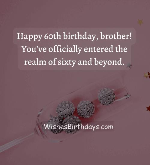 Happy 60th birthday, brother! You’ve officially entered the realm of sixty and beyond.