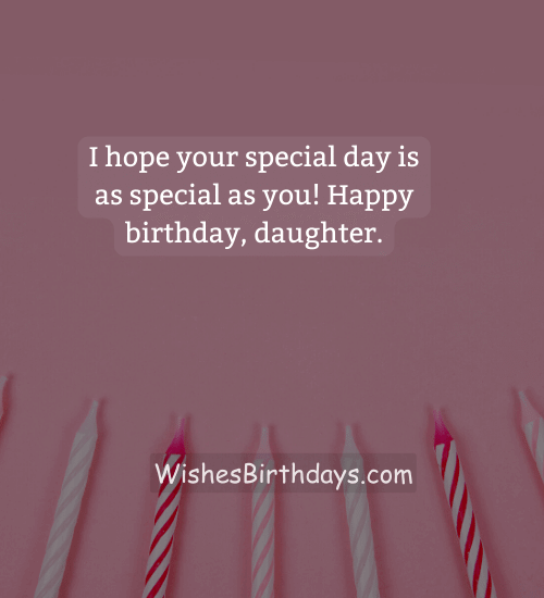 I hope your special day is as special as you! Happy birthday, daughter.