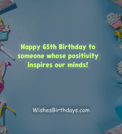 Happy 65th Birthday to someone whose positivity inspires our minds!