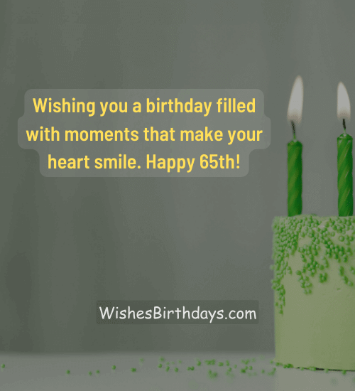 Wishing you a birthday filled with moments that make your heart smile. Happy 65th!