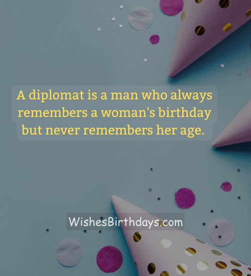 A diplomat is a man who always remembers a woman's birthday but never remembers her age.