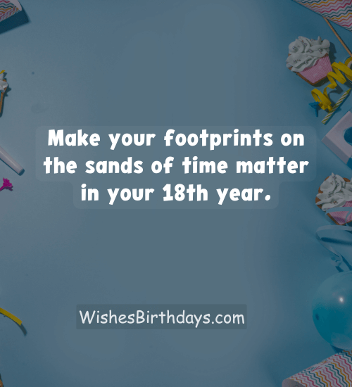 Make your footprints on the sands of time matter in your 18th year.