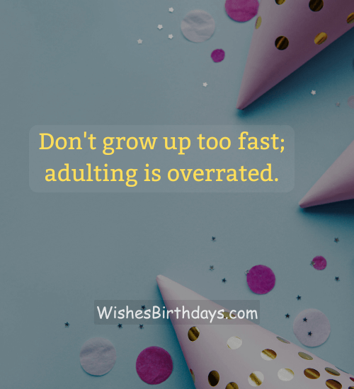 Don't grow up too fast; adulting is overrated. - 18 years birthday wishes
