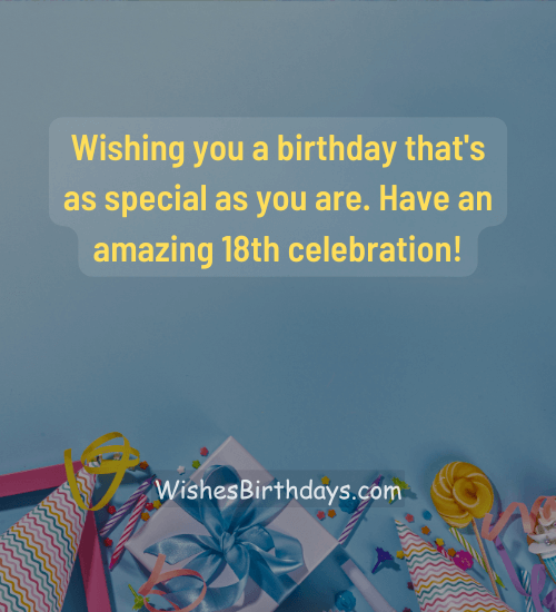 Wishing you a birthday that's as special as you are. Have an amazing 18th celebration!